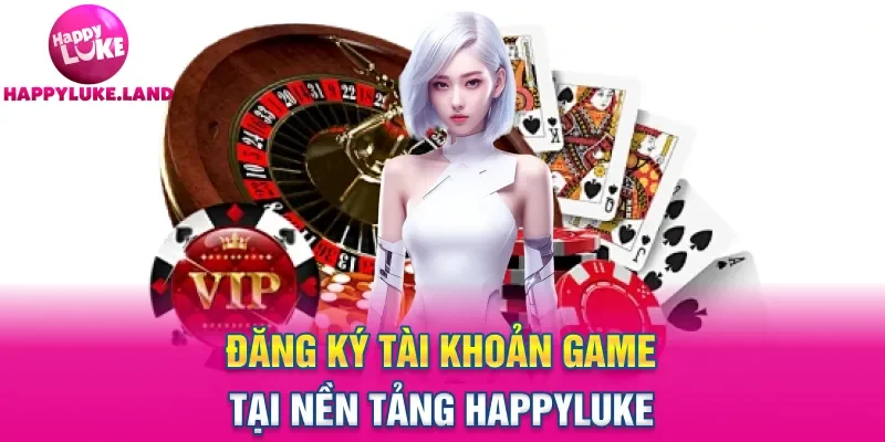 Đăng ký tài khoản game tại nền tảng Happyluke