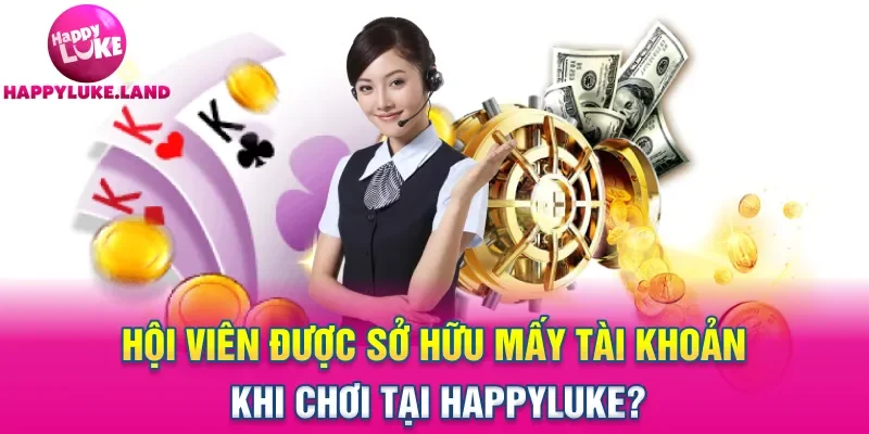 Hội viên được sở hữu mấy tài khoản khi chơi tại Happyluke?
